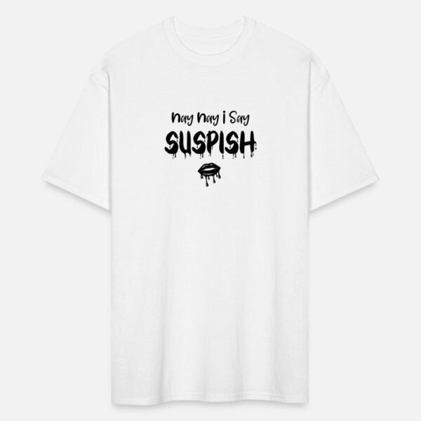 Nay Nay I Say Suspish Bailey Sarian Suspish on Men's Tall T-Shirt